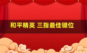 和平精英 三指最佳键位